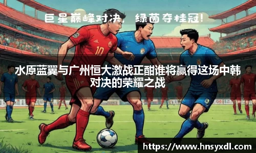 水原蓝翼与广州恒大激战正酣谁将赢得这场中韩对决的荣耀之战