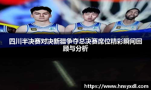 四川半决赛对决新疆争夺总决赛席位精彩瞬间回顾与分析