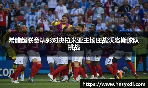 希腊超联赛精彩对决拉米亚主场迎战沃洛斯球队挑战