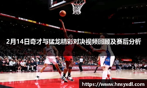 2月14日奇才与猛龙精彩对决视频回顾及赛后分析