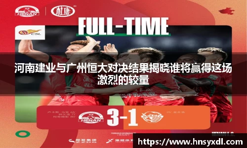河南建业与广州恒大对决结果揭晓谁将赢得这场激烈的较量