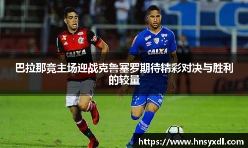 巴拉那竞主场迎战克鲁塞罗期待精彩对决与胜利的较量